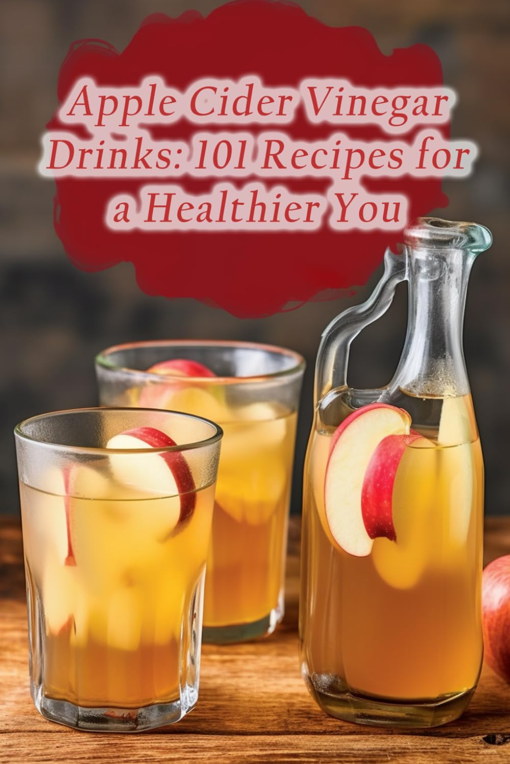 Apple Cider Vinegar Drinks: 101 Recipes for a Healthier You