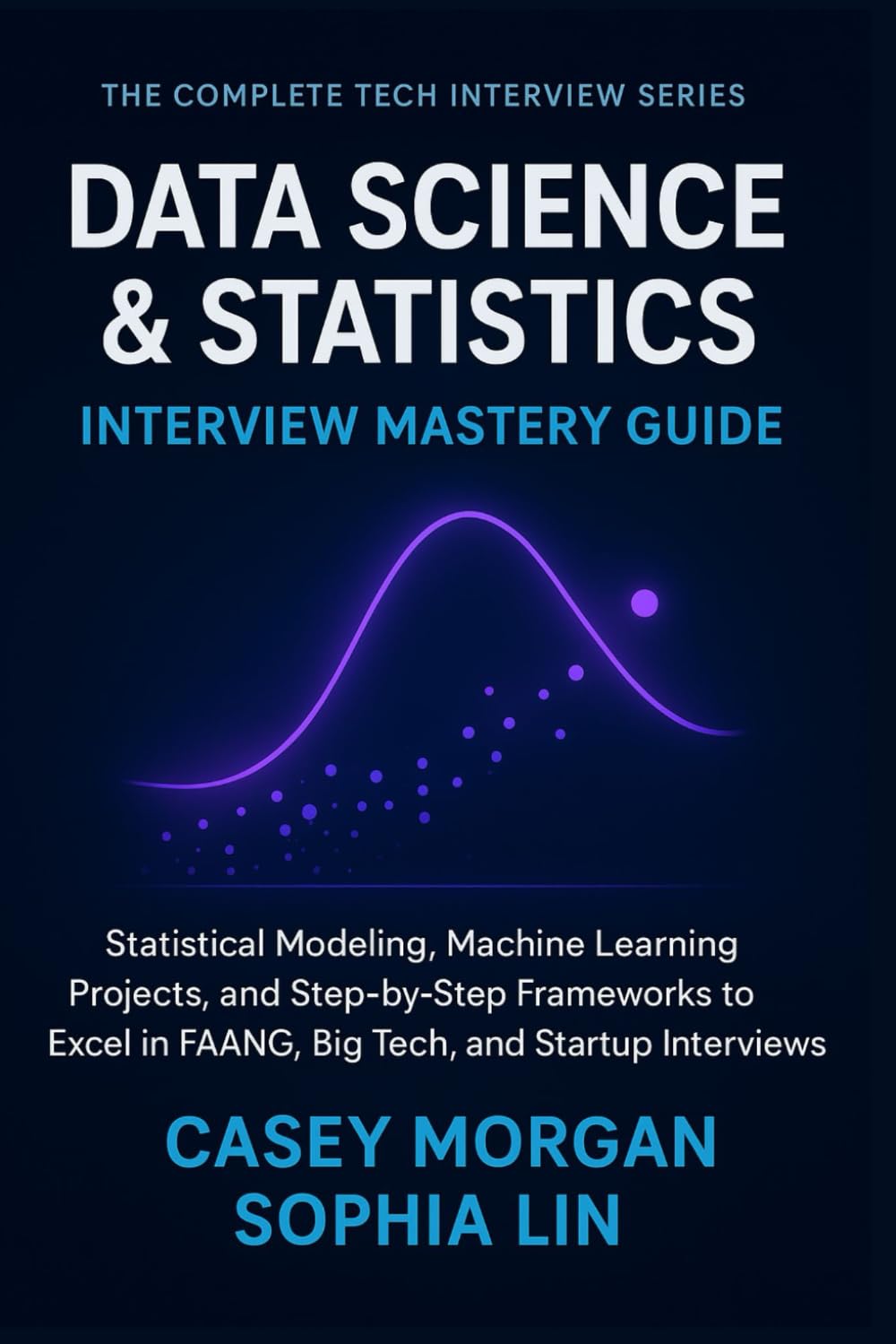 Data Science and Statistics Interview Mastery Guide: Statistical Modelling, Machine Learning Projects, and Step-by-Step Frameworks to Excel in FAANG, ... (The Complete Tech Interview Series)