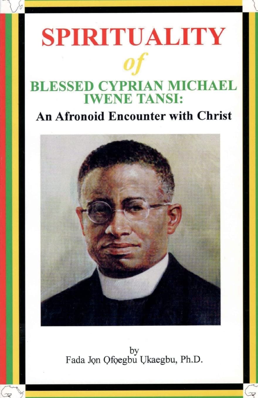 SPIRITUALITY oF BLESSED CYPRIAN MICHAEL IWENE TANSI: An Afronoid Encounter with Christ