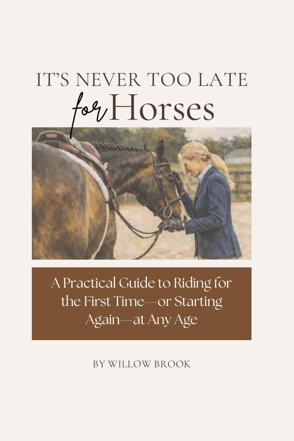 It's Never Too Late For Horses: A Practical Guide to Riding for the First Time—or Starting Again—at Any Age