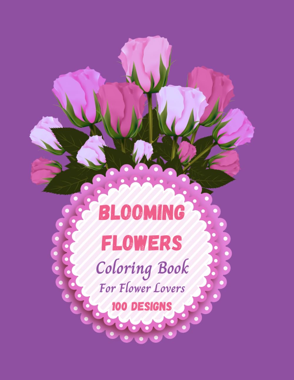 Blooming Flowers: Coloring Book With A Flower Theme For Flower Lovers: 100 Designs: Size 8.5"x11": Glossy Premium Cover