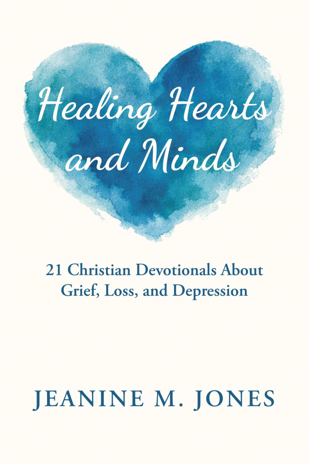 Healing Hearts and Minds: 21 Christian Devotionals About Grief, Loss, and Depression
