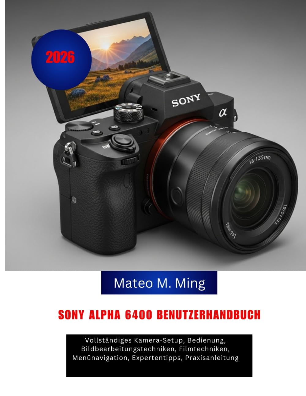 Sony Alpha 6400 Benutzerhandbuch 2026: Vollständiges Kamera-Setup, Bedienung, Bildbearbeitungstechniken, Filmtechniken, Menünavigation, Expertentipps, Praxisanleitung
