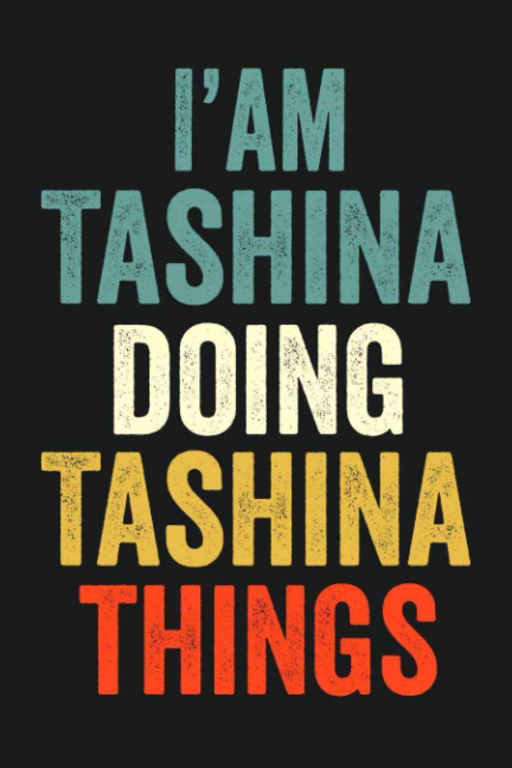 I'am Tashina Doing Tashina Things: Lined Notebook / Journal Gift, 120 Pages, 6 x 9 in, Personalized Journal Gift for Tashina, Gift Idea for Tashina, Cute, College Ruled