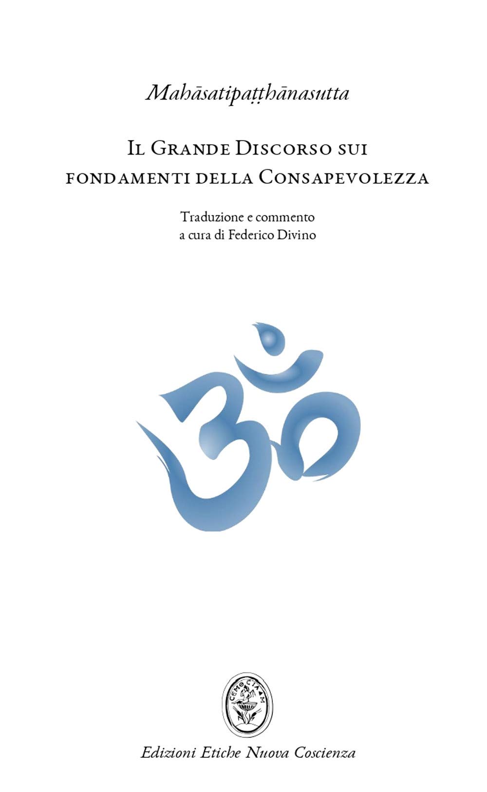 Il Grande Discorso sui fondamenti della Consapevolezza (Mahasatipatthanasutta): L'insegnamento della pratica meditativa buddhista e mindfulness (Studi Antropologici e Storico-religiosi)