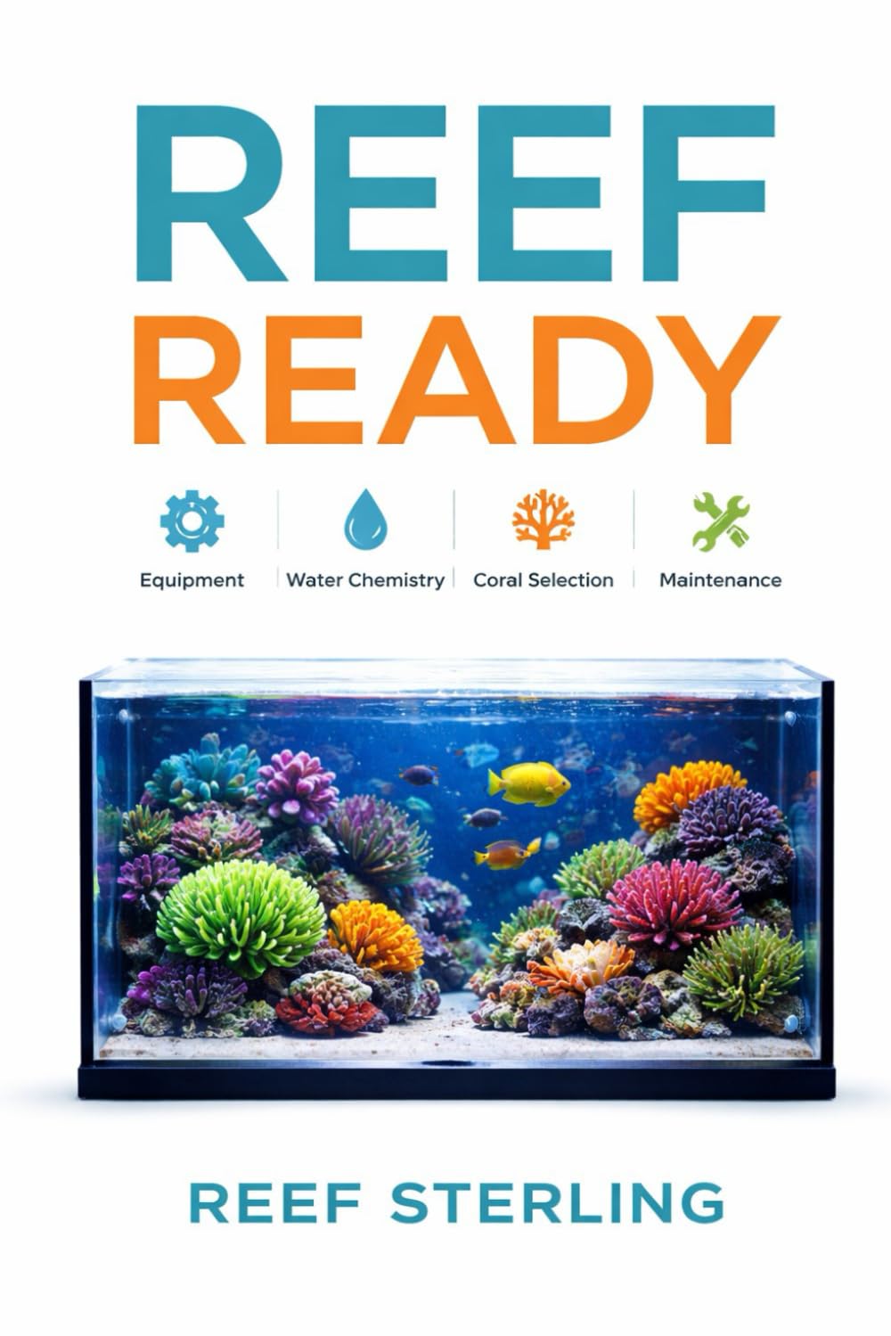 Reef Ready: Equipment, Water Chemistry, Coral Selection, and Maintenance Simplified: A Comprehensive Reef Keeping Guide: 10 (Salt Water Tanks)