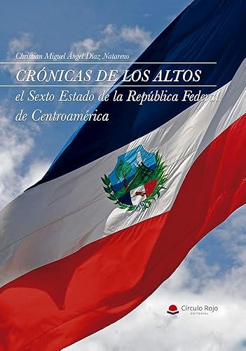 Crónicas de Los Altos El Sexto Estado de la República Federal de Centroamérica (Spanish Edition)