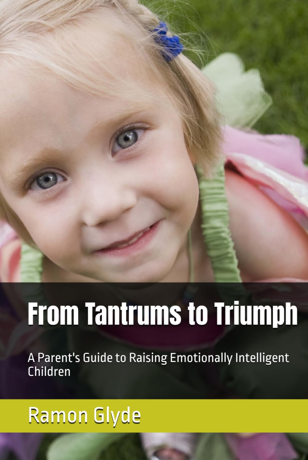 From Tantrums to Triumph: A Parent's Guide to Raising Emotionally Intelligent Children
