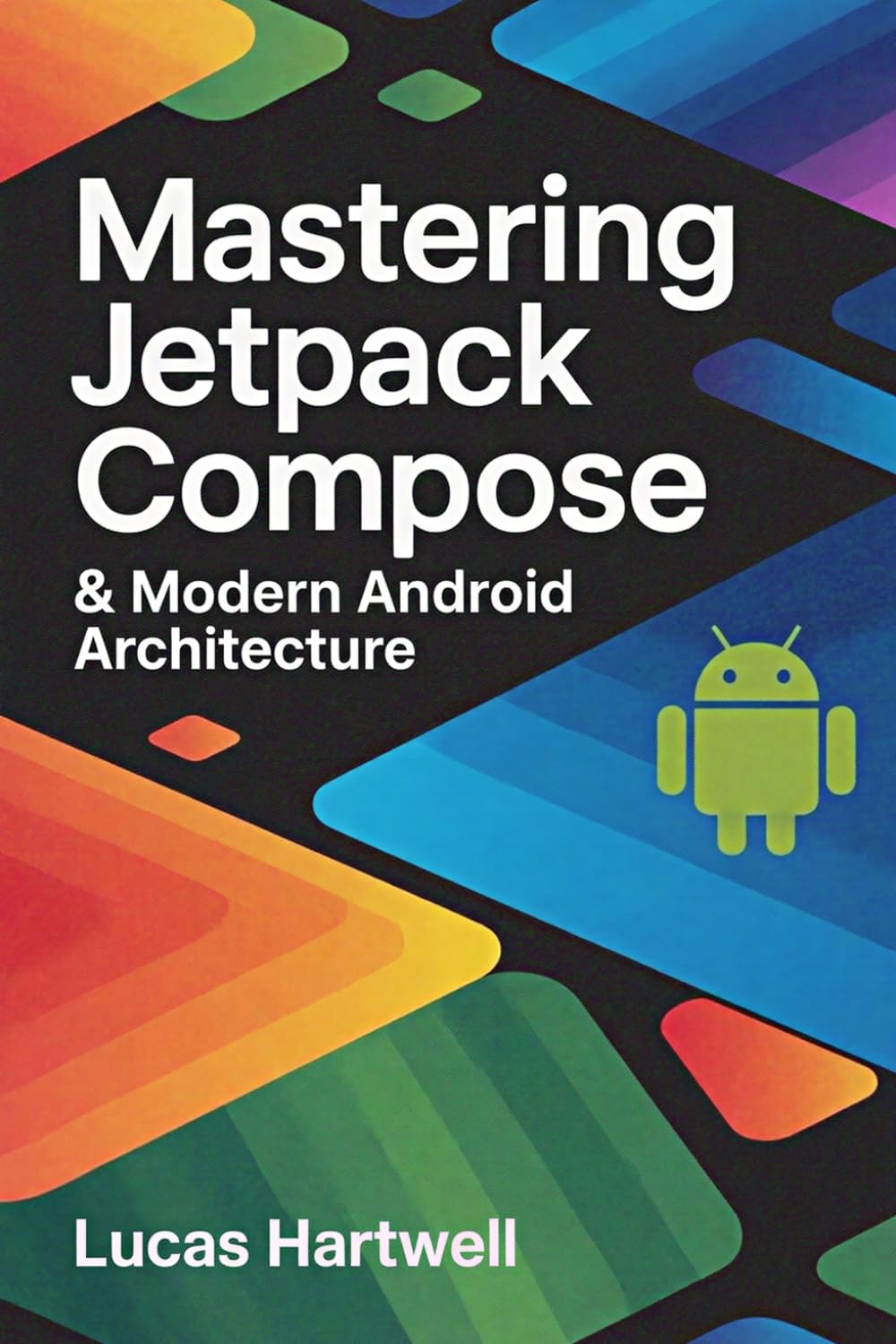 Mastering Jetpack Compose & Modern Android Architecture: Build Production-Ready UIs, State Management, and Scalable App Architecture with Kotlin