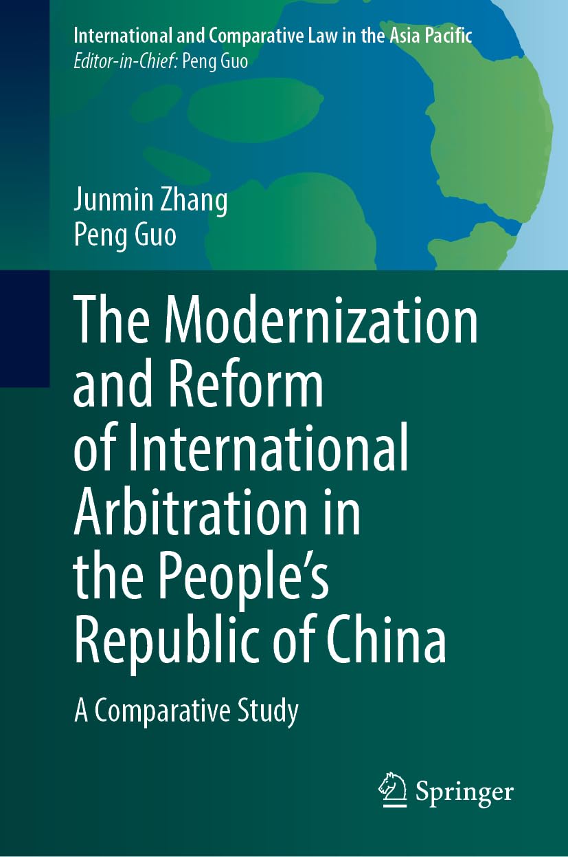 The Modernization and Reform of International Arbitration in the People’s Republic of China: A Comparative Study (International and Comparative Law in the Asia Pacific)