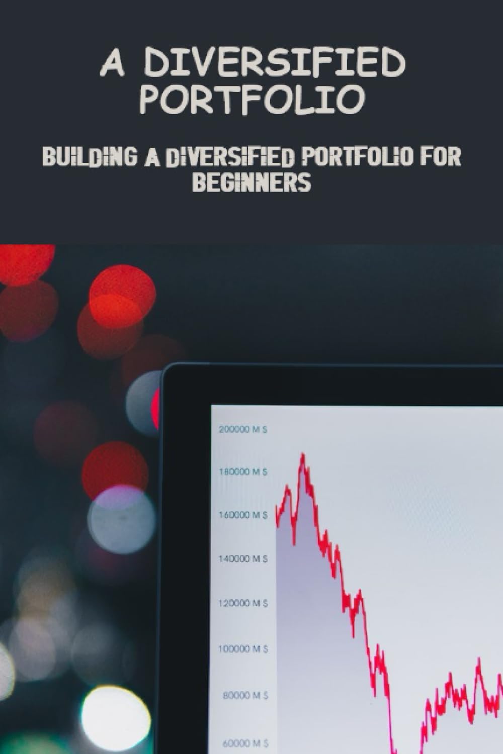 A Diversified Portfolio: Building A Diversified Portfolio For Beginners