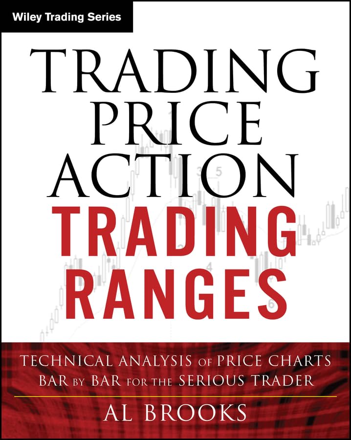 Trading Price Action Trading Ranges: Technical Analysis of Price Charts Bar by Bar for the Serious Trader (Wiley Trading Book 521)