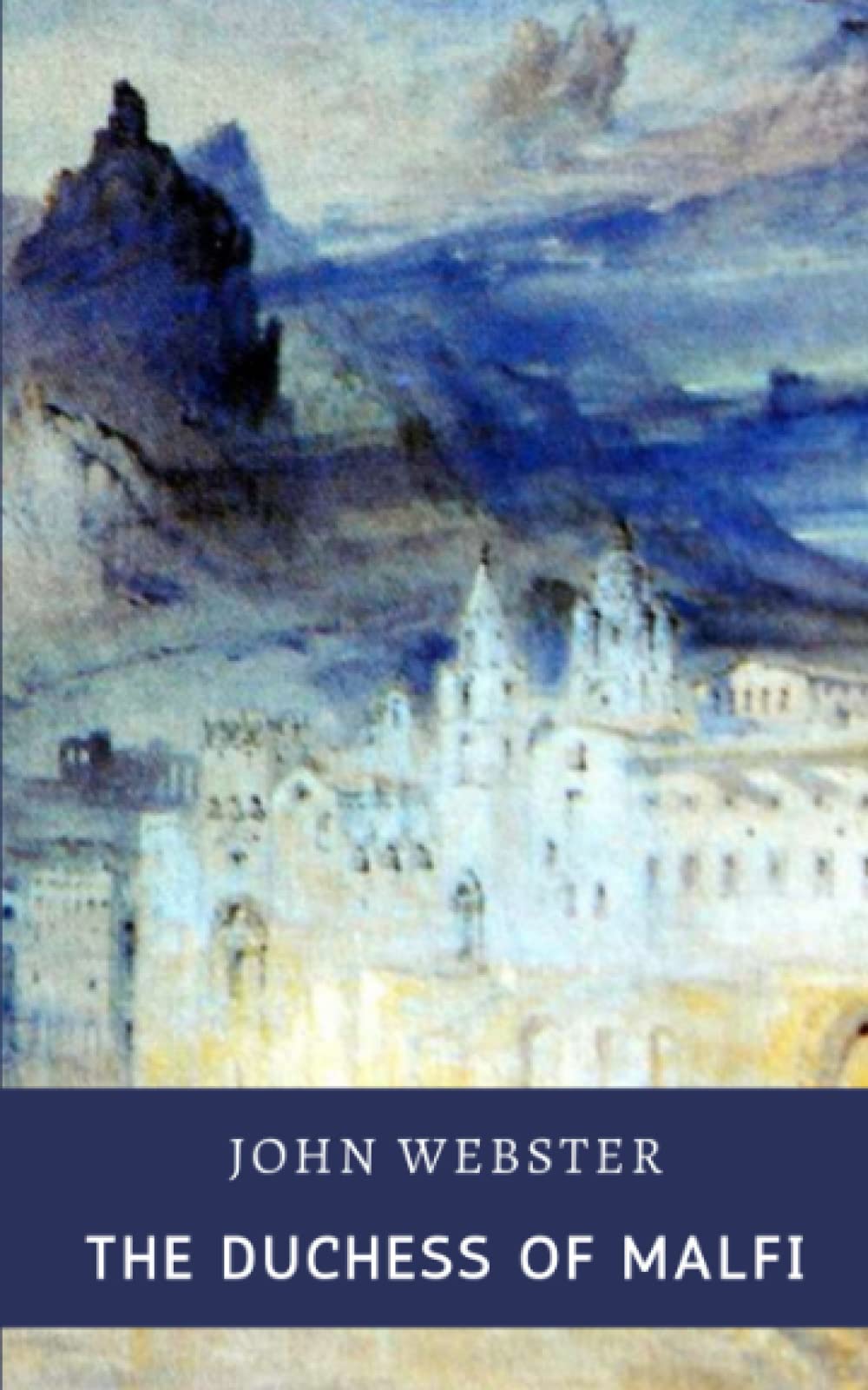 The Duchess of Malfi: One Of The Greatest Tragedies of English Renaissance Plays (Annotated)
