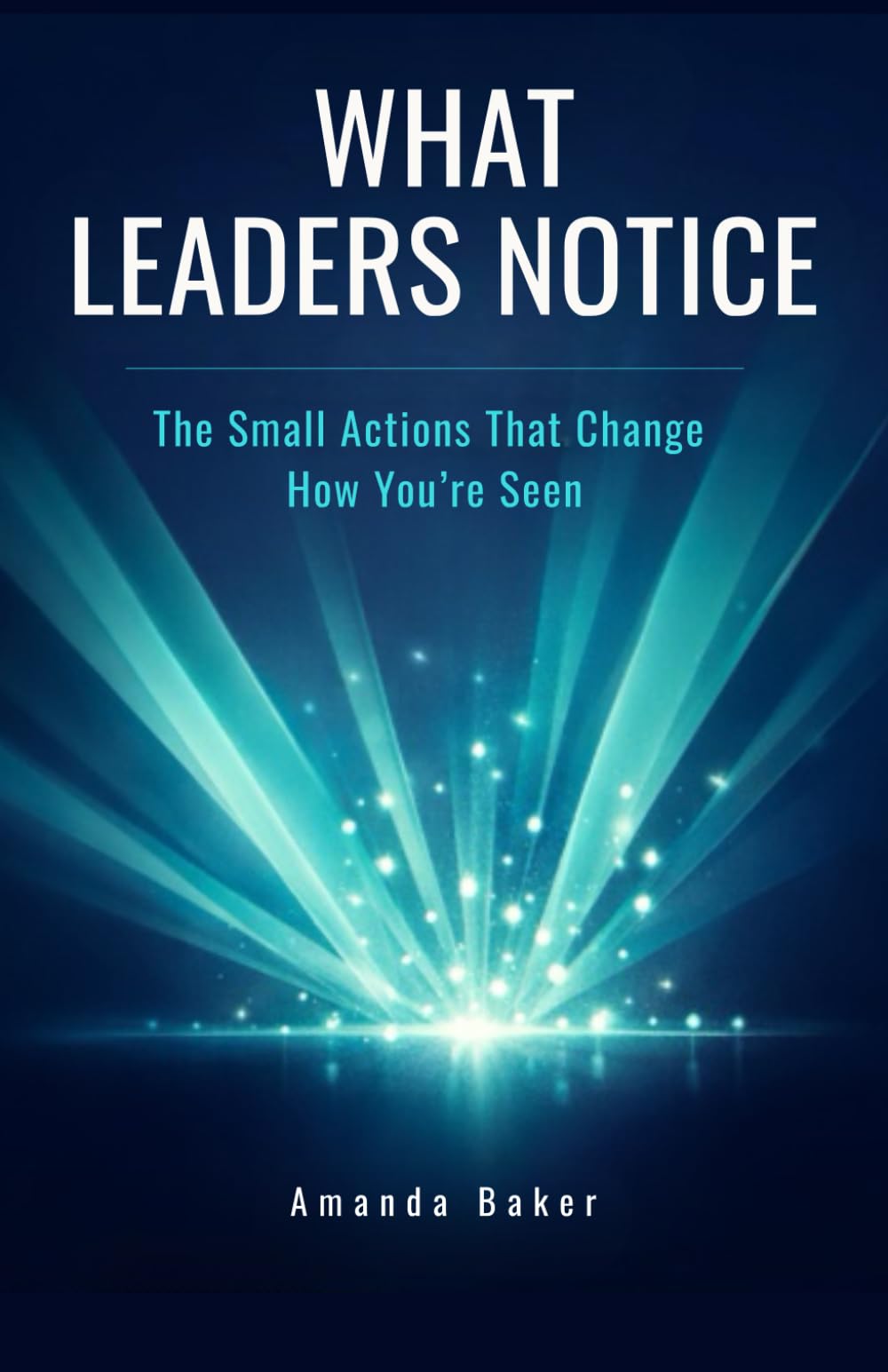 What Leaders Notice: The Small Actions That Change How You’re Seen (Manager to Leader)