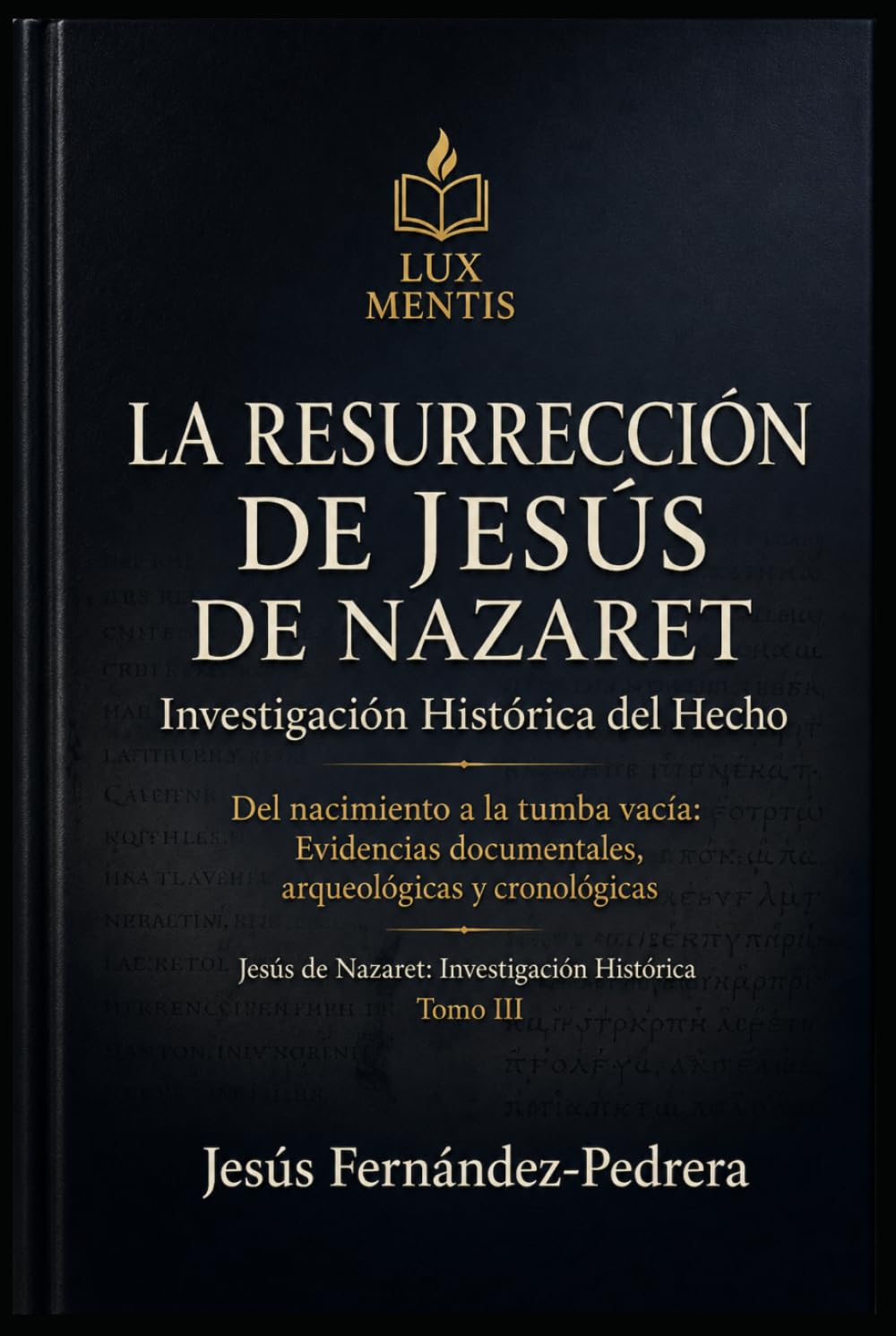 La Resurrección de Jesús de Nazaret: Investigación Histórica del Hecho: Del nacimiento a la tumba vacía: Evidencias documentales, arqueológicas y cronológicas