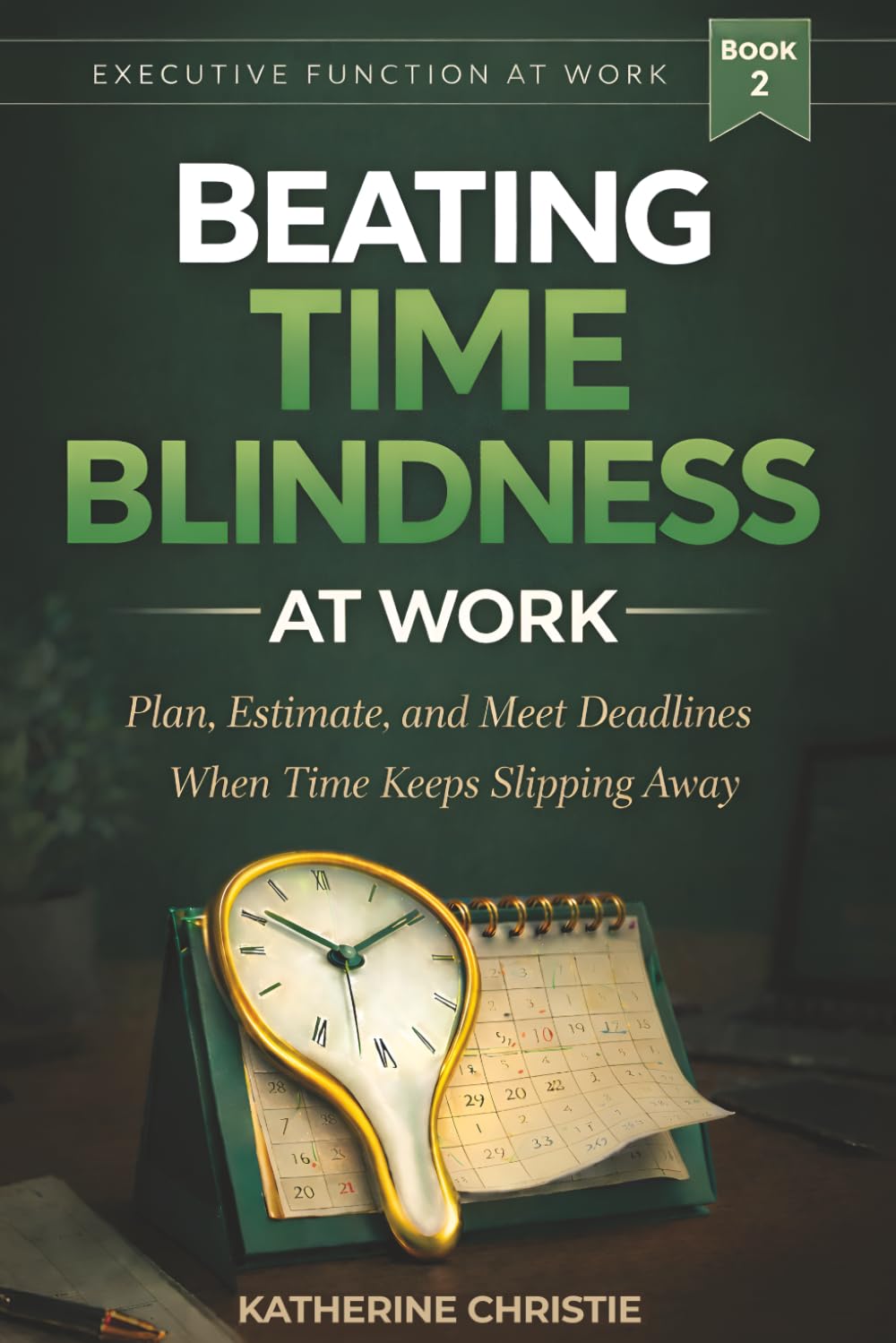 Beating Time Blindness At Work: Plan, Estimate, And Meet Deadlines When Time Keeps Slipping Away (Executive Function At Work)