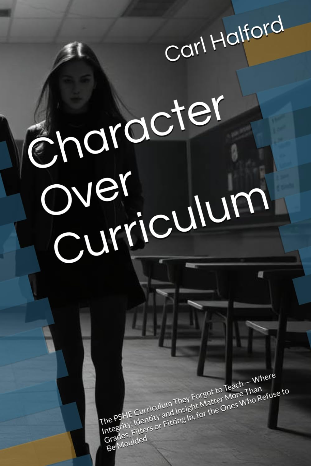 Character Over Curriculum: The PSHE Curriculum They Forgot to Teach — Where Integrity, Identity and Insight Matter More Than Grades, Filters or Fitting In, for the Ones Who Refuse to Be Moulded
