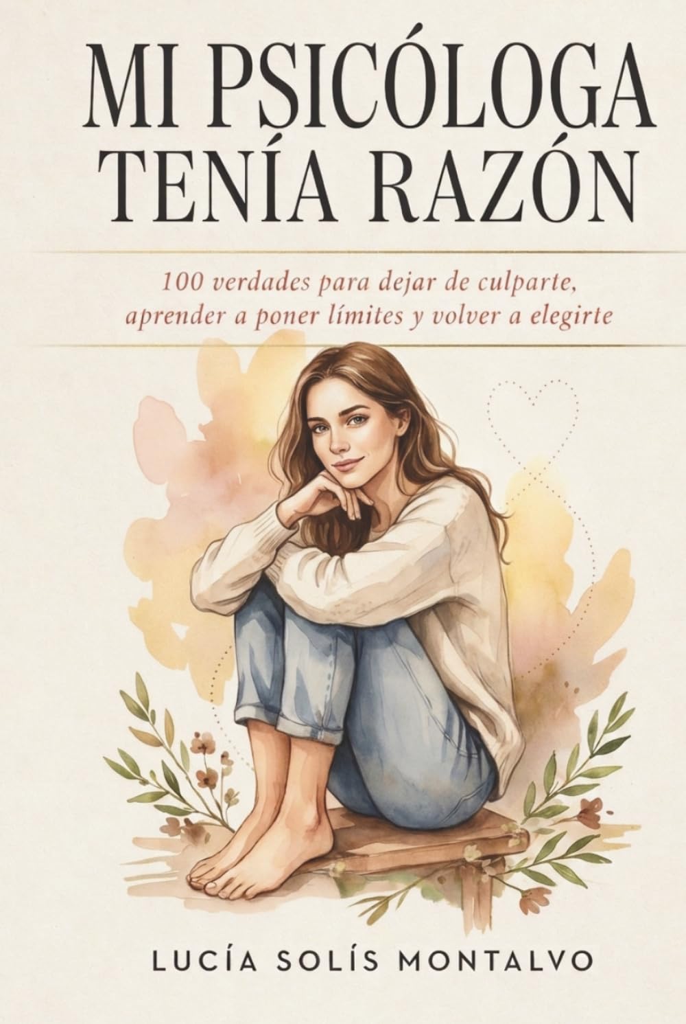 MI PSICÓLOGA NO SE EQUIVOCABA: 100 verdades para dejar de culparte, aprender a poner límites y volver a elegirte