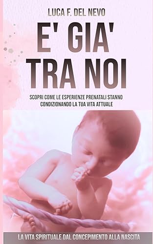 E' già tra noi: La vita spirituale del bambino dal concepimento alla nascita