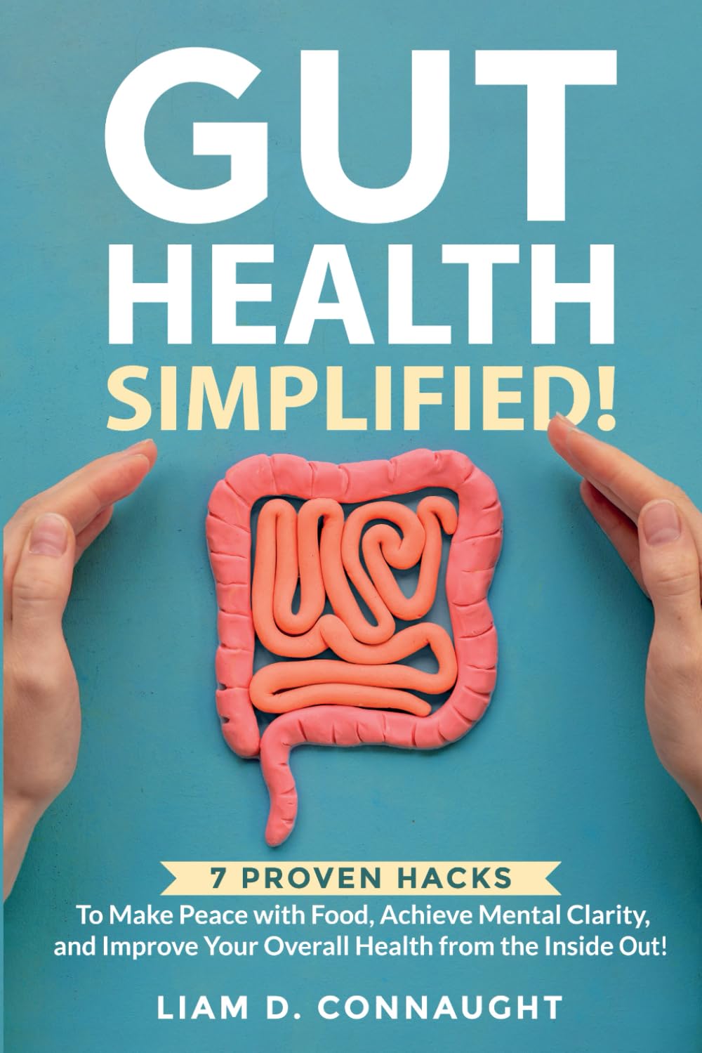 Gut Health Simplified: 7 PROVEN HACKS TO MAKE PEACE WITH FOOD, ACHIEVE MENTAL CLARITY, AND IMPROVE YOUR OVERALL HEALTH FROM THE INSIDE OUT!