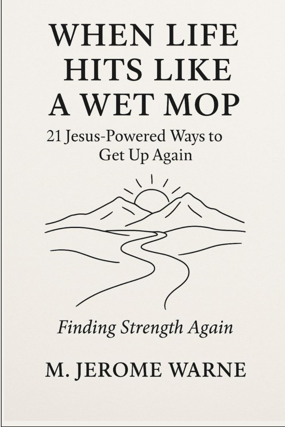 When Life Hits Like a Wet Mop: 21 Jesus-Powered Ways to Get Up Again