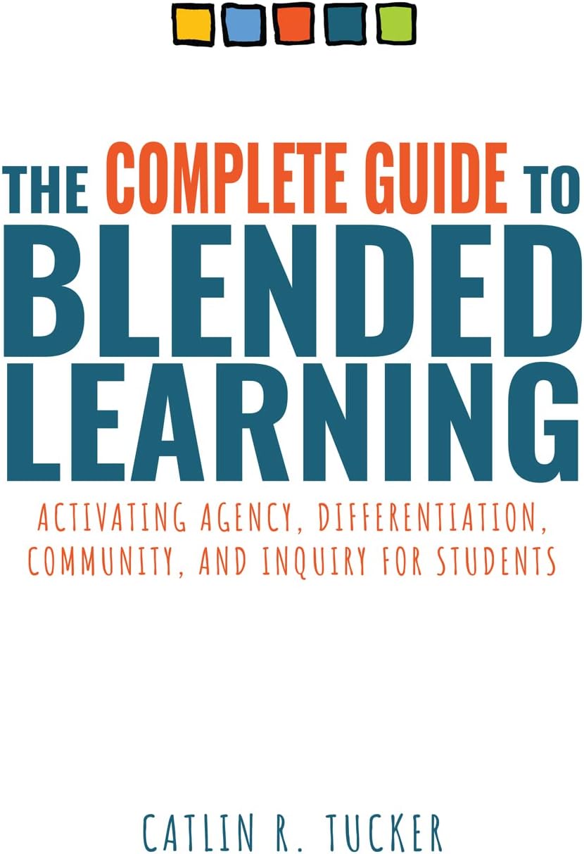 The Complete Guide to Blended Learning: Activating Agency, Differentiation, Community, and Inquiry for Students (Essential Guide to Strategies and ... Student Learning in Blended Environments)
