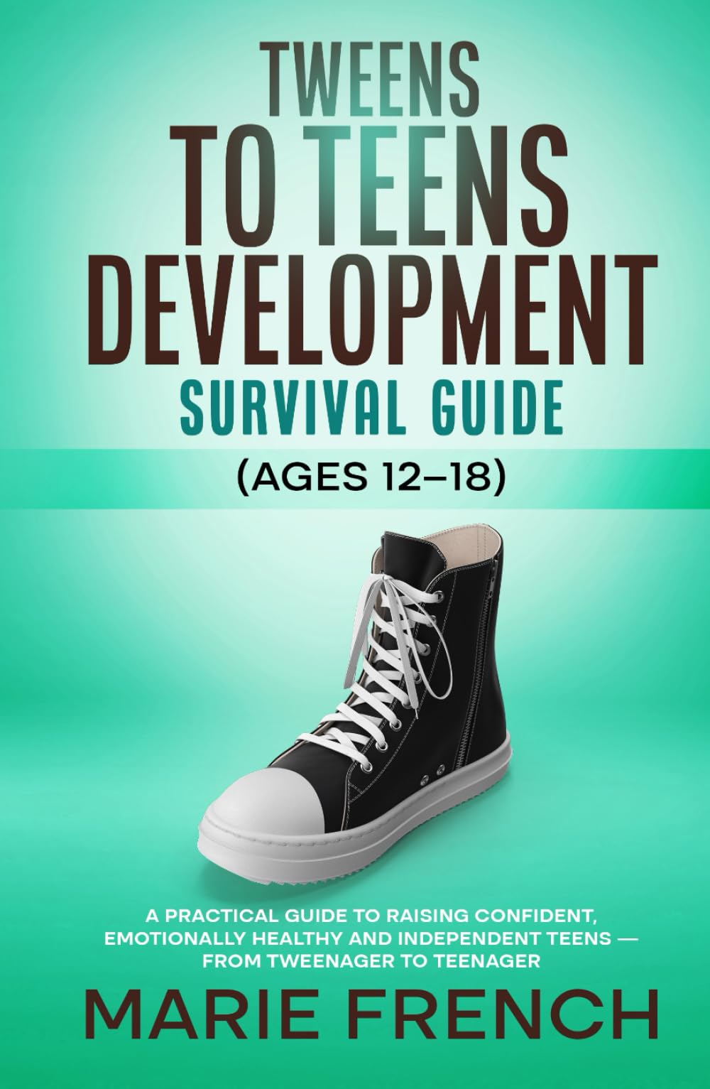 Tweens to Teens Development Survival Guide (Ages 12–18): A Practical Guide to Raising Confident, Emotionally Healthy, and Independent Teens — From ... Complete Parenting Survival Guide Series)