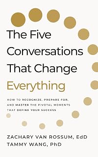 The Five Conversations that Change Everything: How to Recognize, Prepare For, and Master the Pivotal Moments That Define Your Success