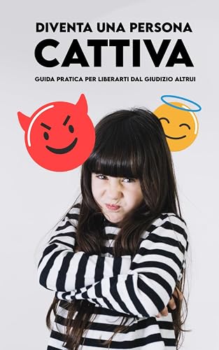 DIVENTA UNA PERSONA CATTIVA: Guida Pratica per liberarti dal Giudizio altrui