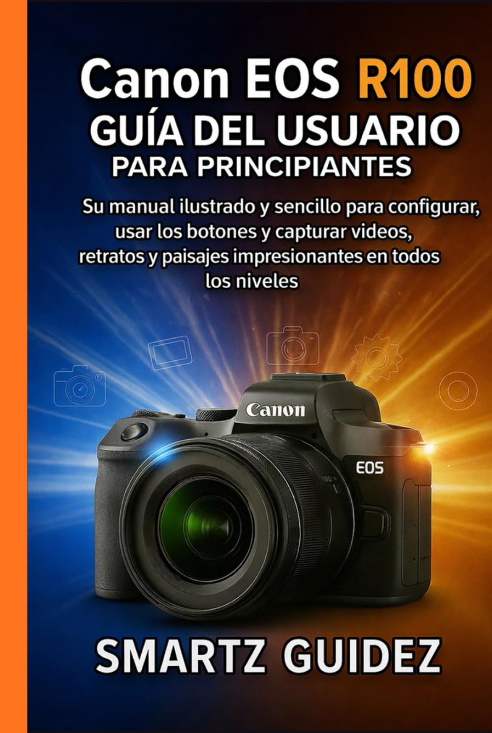 Canon EOS R100 GUÍA DEL USUARIO PARA PRINCIPIANTES: Su manual ilustrado y sencillo para configurar, usar los botones y capturar videos, retratos y paisajes impresionantes en todos los niveles.
