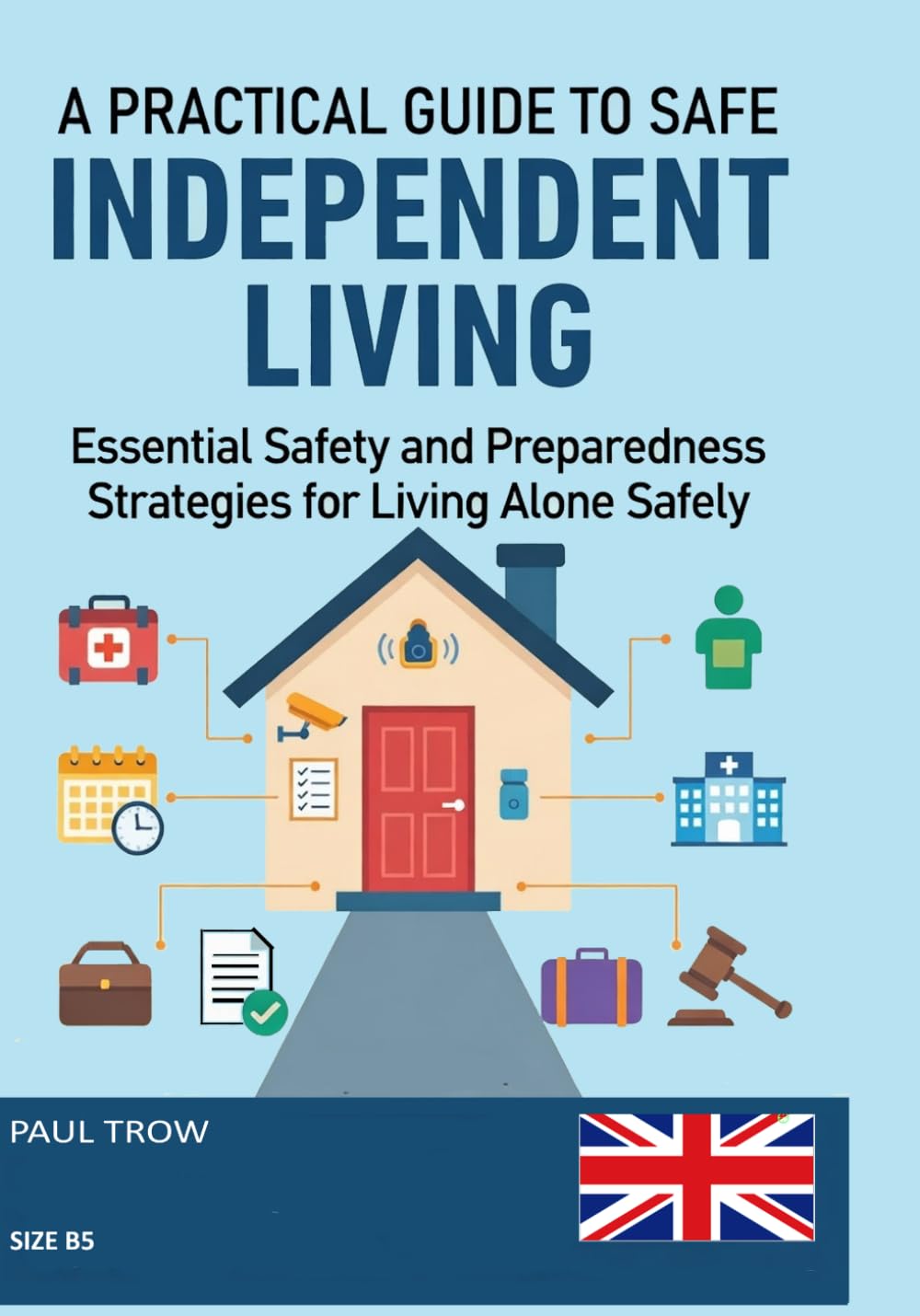 A PRACTICAL GUIDE TO SAFE INDEPENDENT LIVING: A Comprehensive Safety & Readiness Guide B5 EDITION