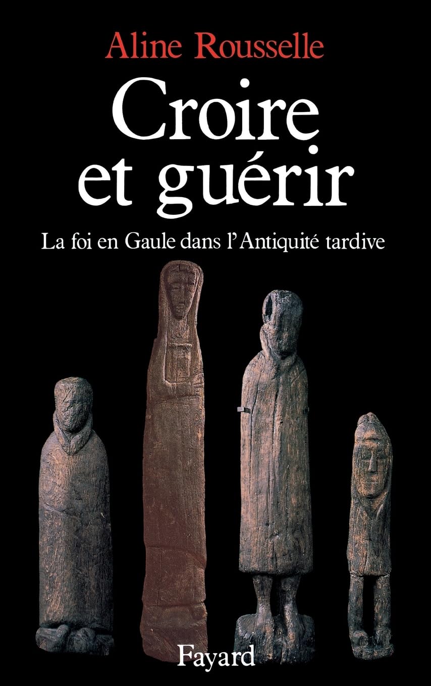 Croire et guérir: La foi en Gaule dans l'Antiquité tardive