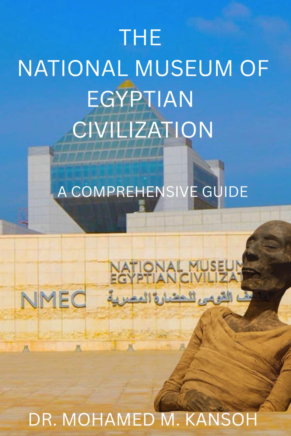 The National Museum of Egyptian Civilization: A Comprehensive Guide: Unlocking 7,000 Years of Heritage in Cairo’s Timeless Museum
