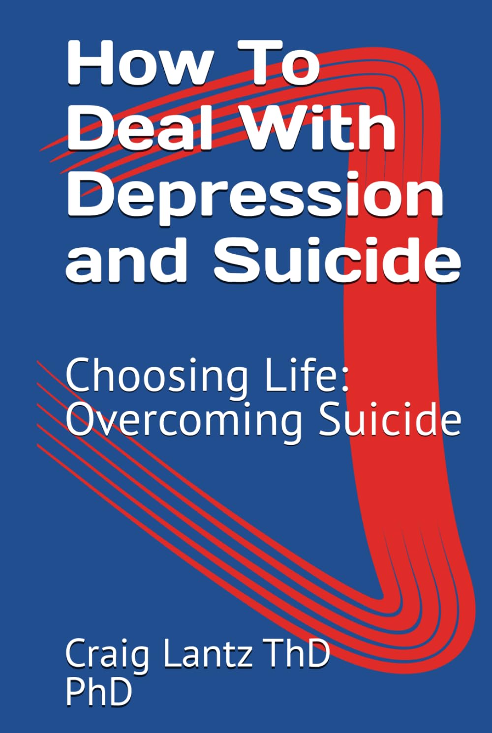 How To Deal With Depression and Suicide: Choosing Life: Overcoming Suicide