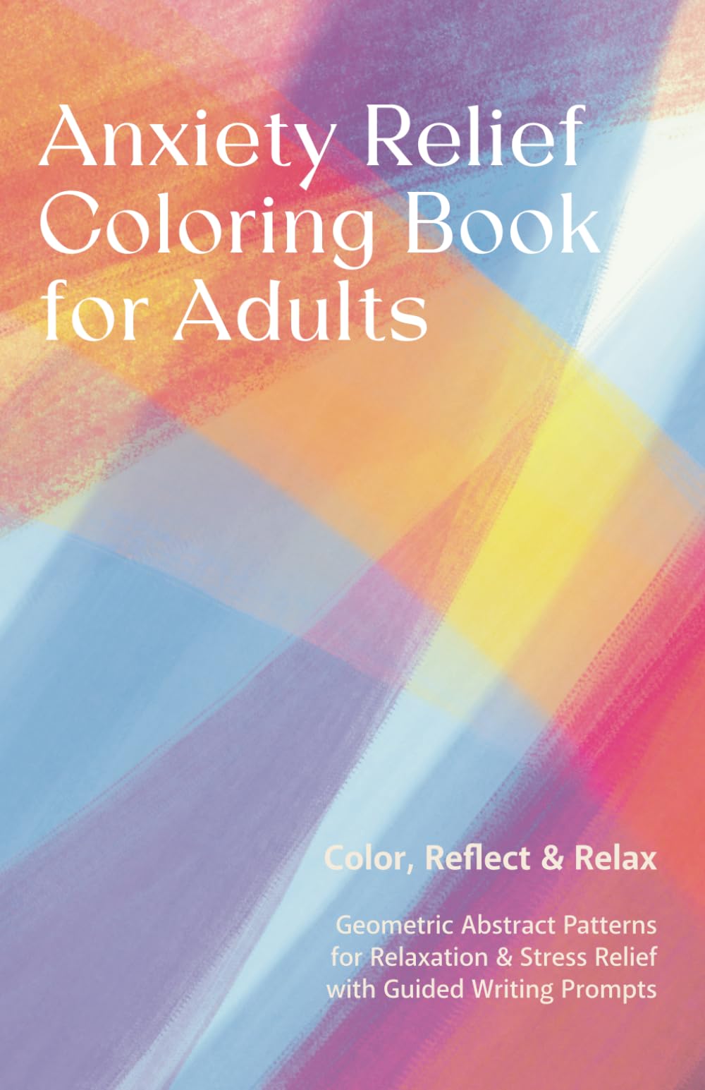 Anxiety Relief Coloring Book for Adults: Geometric Abstract Patterns for Relaxation and Stress Relief with Guided Writing Prompts
