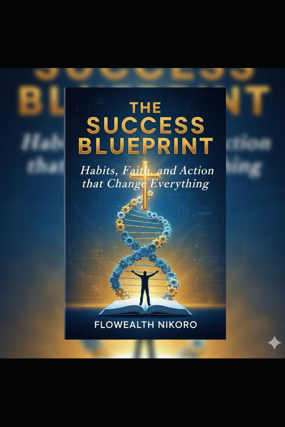 The Success Blueprint: Habits, Faith, and Action that Change Everything (The Flowealth Blueprint Series)