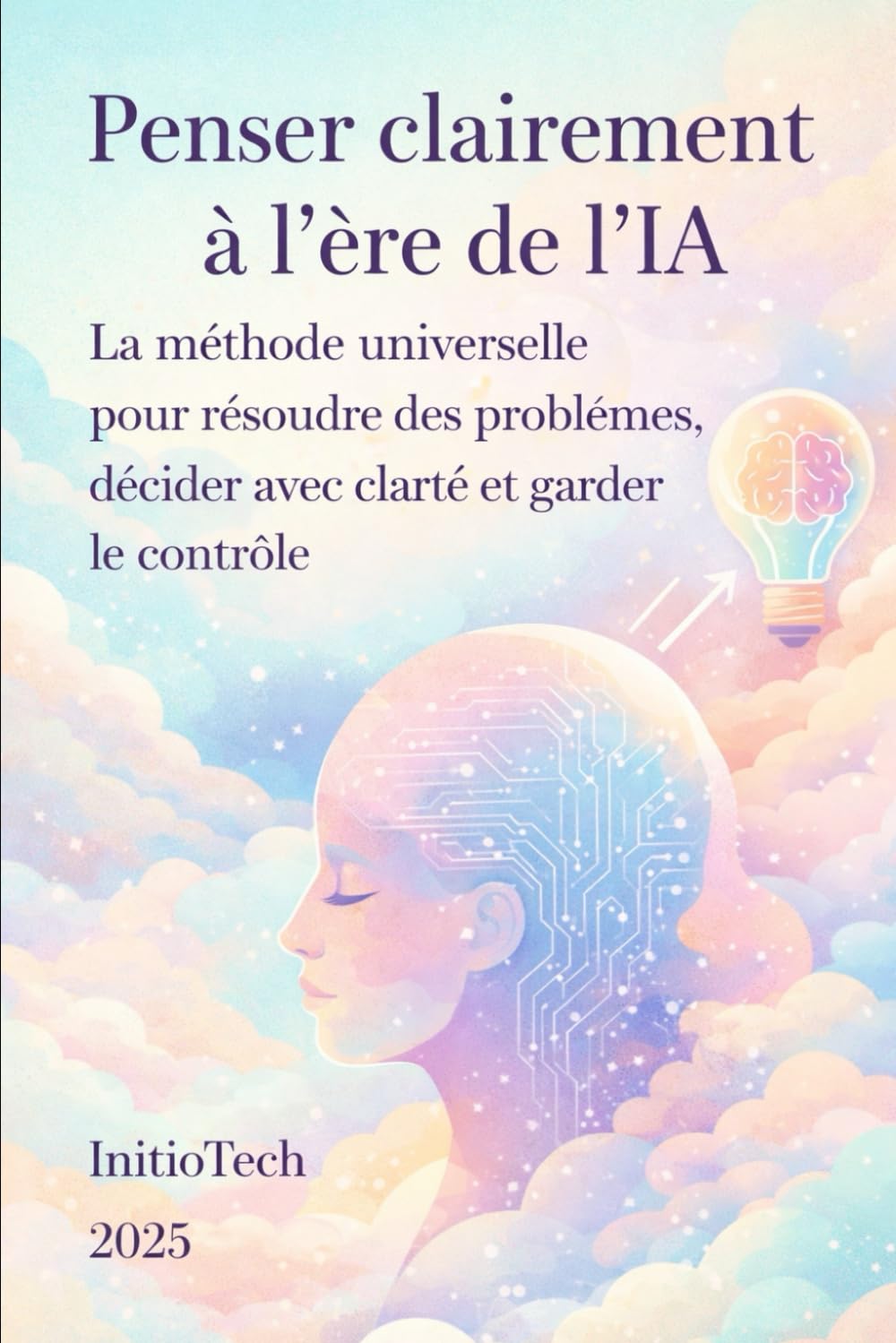 Penser clairement à l'ère de l'IA: La méthode universelle pour résoudre les problèmes, décider avec clarté et garder le contrôle: 1