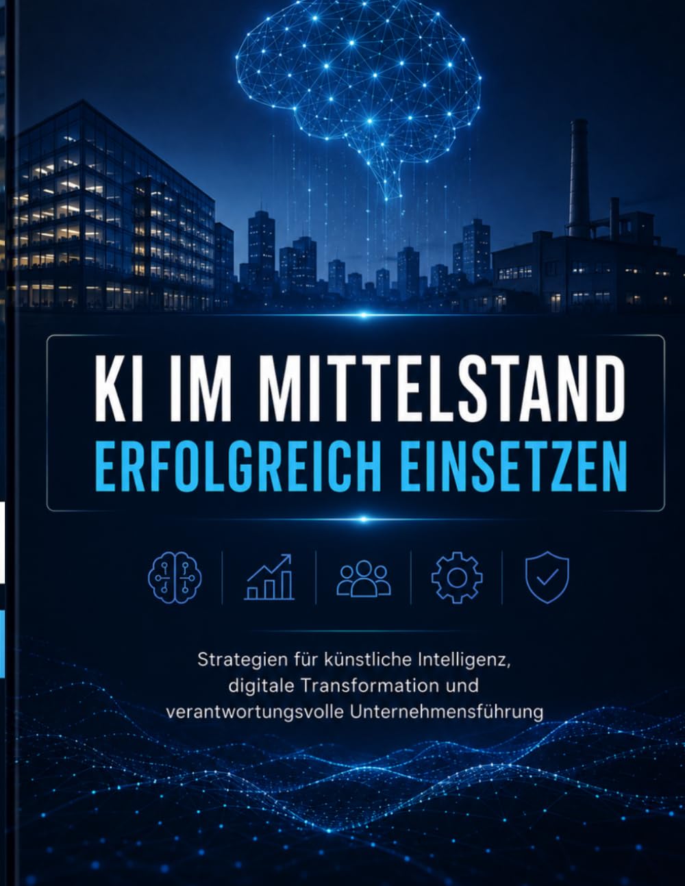 KI im Mittelstand erfolgreich einsetzen: Strategien für künstliche Intelligenz, digitale Transformation und verantwortungsvolle Unternehmensführung