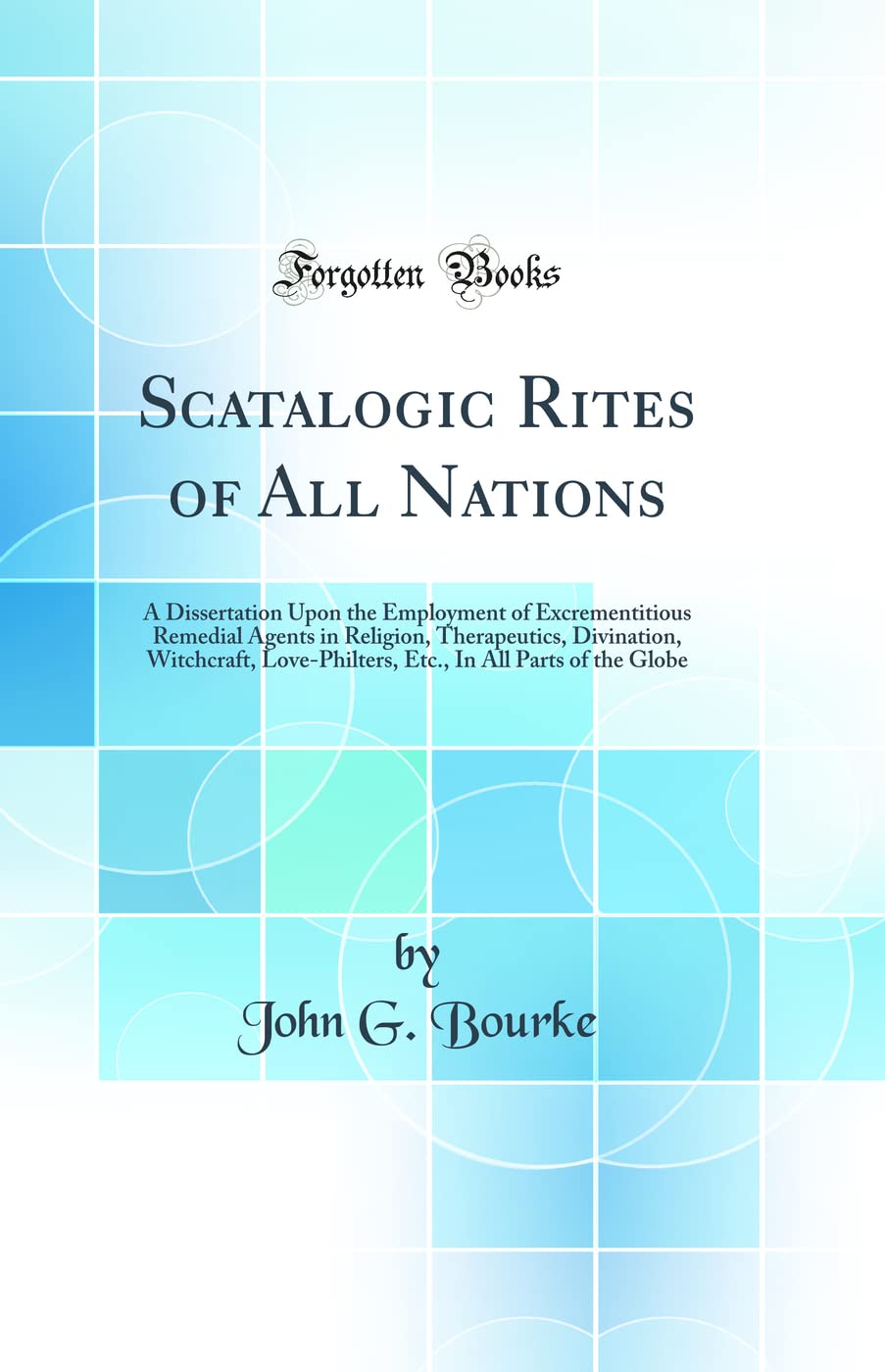 Scatalogic Rites of All Nations: A Dissertation Upon the Employment of Excrementitious Remedial Agents in Religion, Therapeutics, Divination, ... in All Parts of the Globe (Classic Reprint)