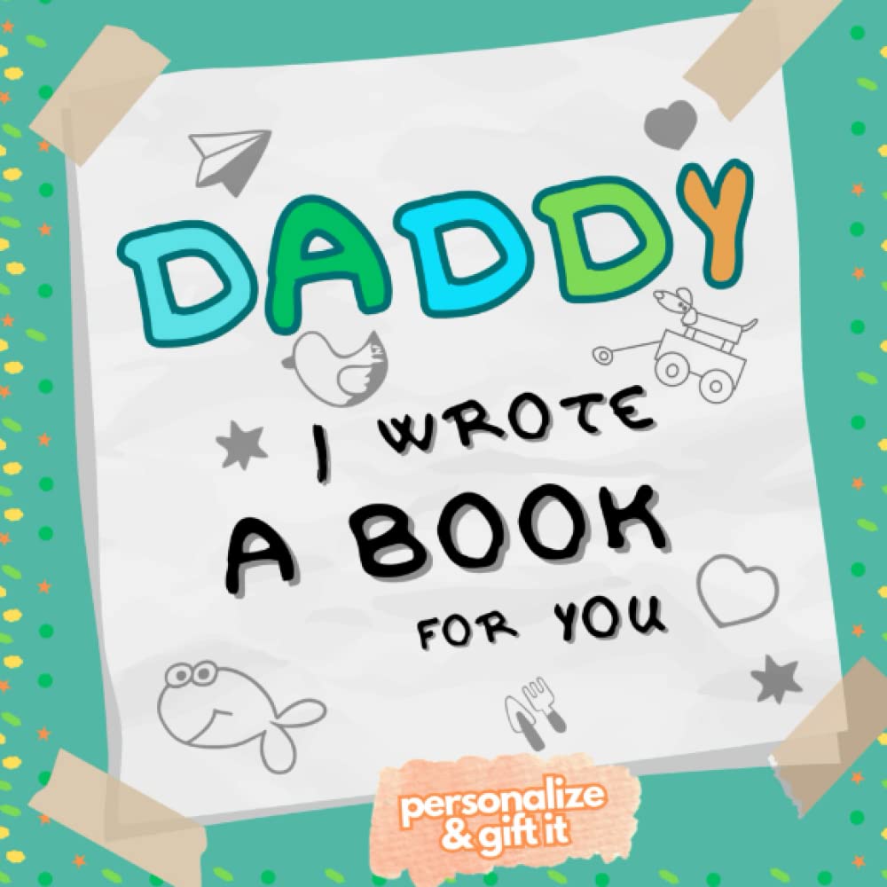 Daddy, I wrote a book for you: A Unique Custom Gift! Fill In The Blank Book With PERSONAL PROMPTS & DRAWINGS (What I Love About Dad)