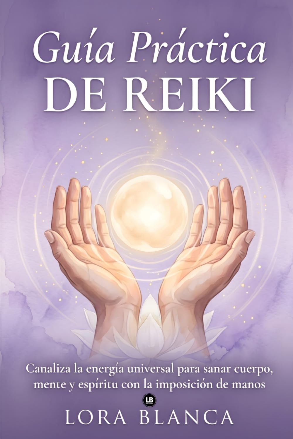 Guía Práctica de Reiki: Canaliza la energía universal para sanar cuerpo, mente y espíritu con la imposición de manos (Guías Prácticas de espiritualidad)