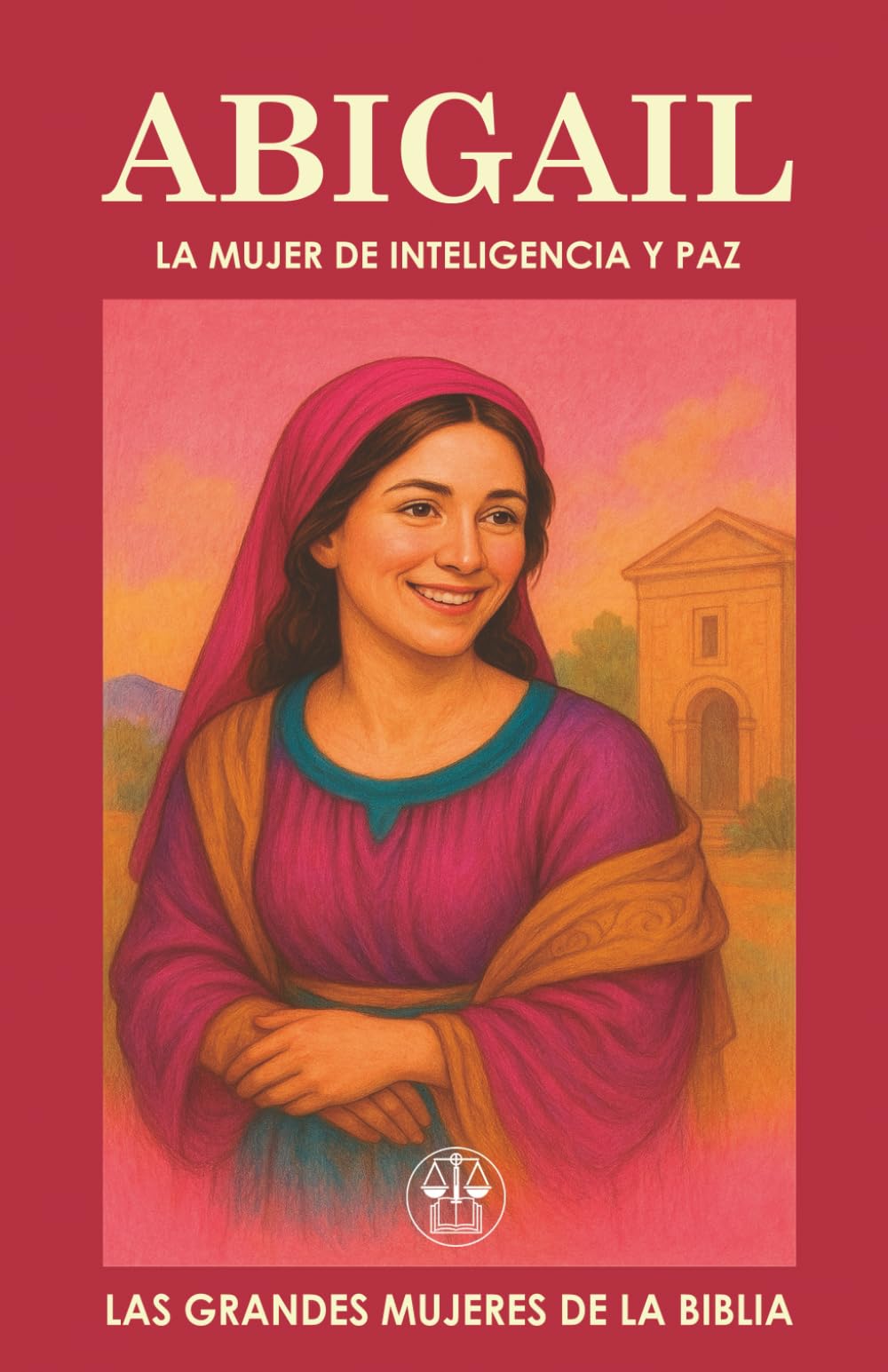 ABIGAIL: LA MUJER DE INTELIGENCIA Y PAZ: Cuando la sabiduría se convierte en puente de paz y en puerta de destino. (Las Grandes Mujeres de la Biblia)