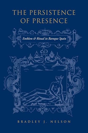 The Persistence Of Presence: Emblem And Ritual In Baroque Spain