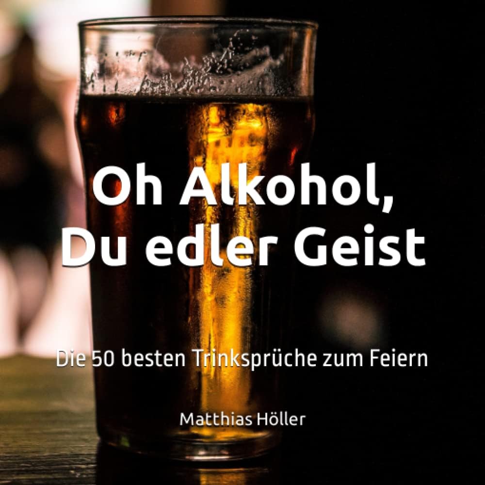 Oh Alkohol, Du edler Geist: Die 50 besten Trinksprüche zum Feiern