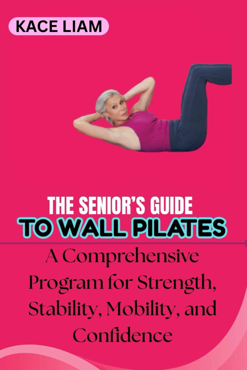 THE SENIOR’S GUIDE TO WALL PILATES: A Comprehensive Program for Strength, Stability, Mobility, and Confidence