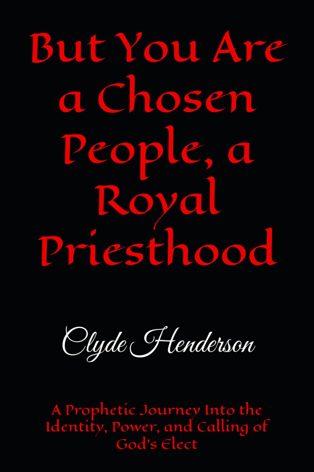 But You Are a Chosen People, a Royal Priesthood: A Prophetic Journey Into the Identity, Power, and Calling of God’s Elect