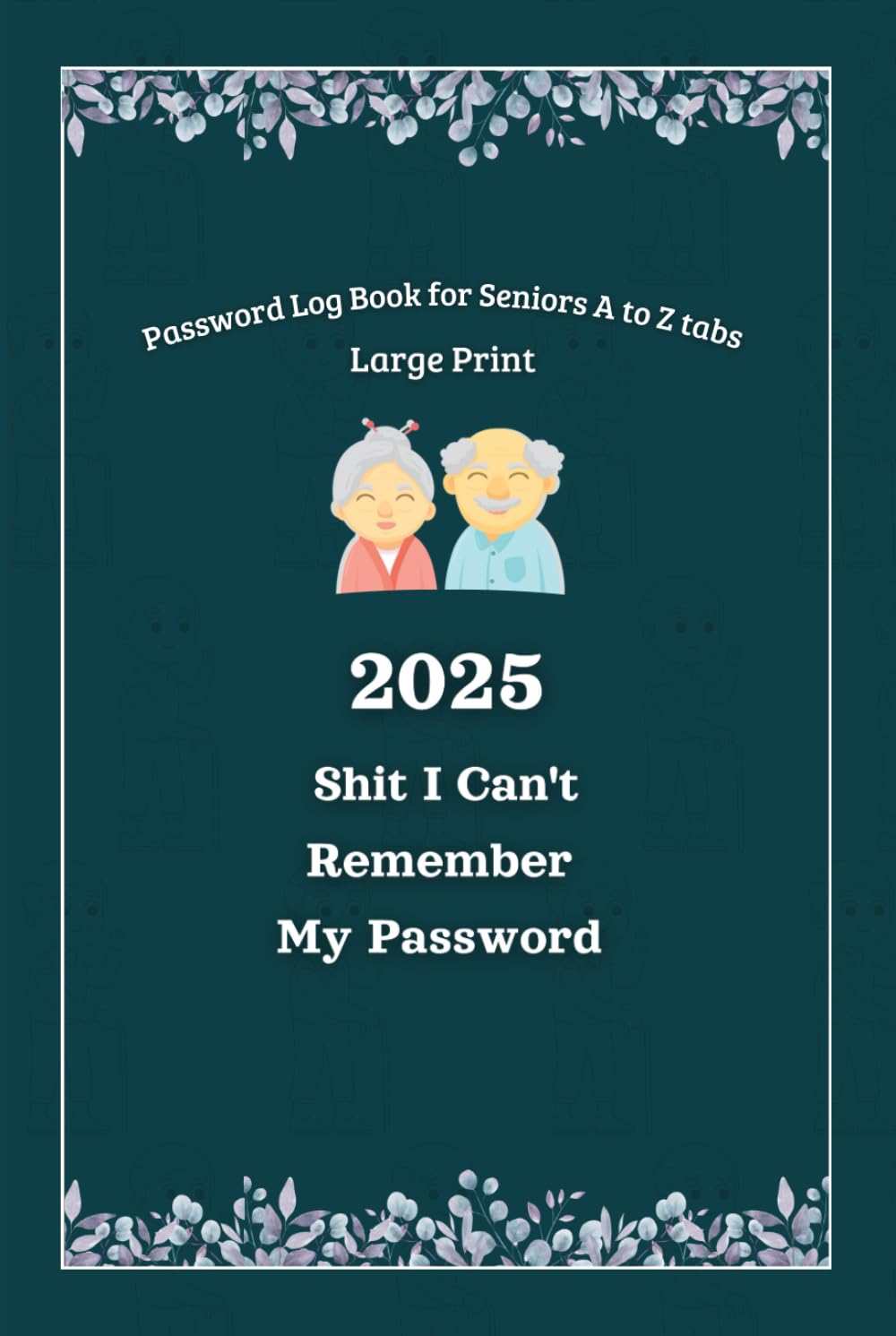 2025 Shit I can’t Remember My Password: Password Log Book for Seniors with A to Z tabs: Large Print: All in One Password Organizer to track Passwords, Internet Addresses and more.