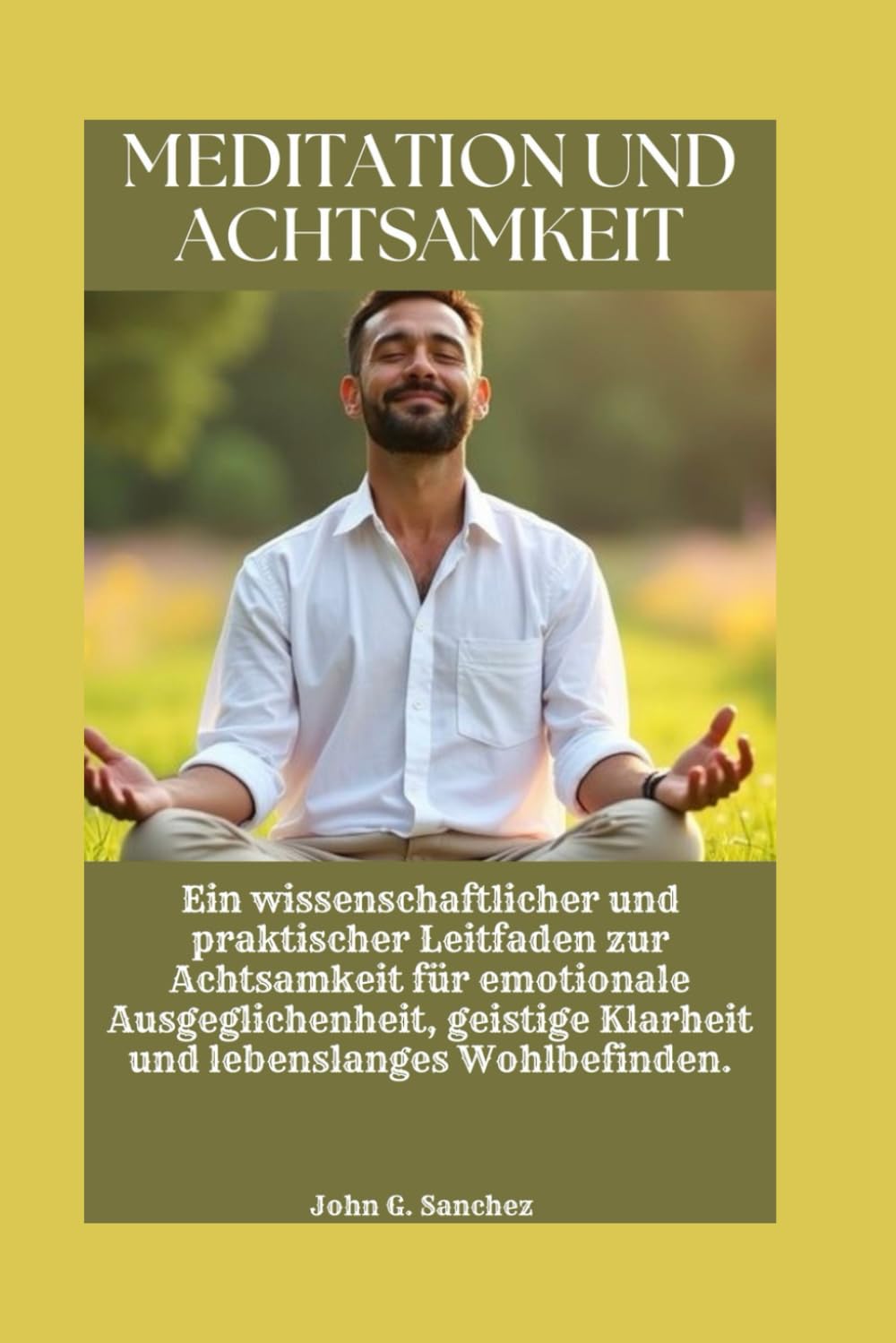 MEDITATION UND ACHTSAMKEIT: Ein wissenschaftlicher und praktischer Leitfaden zur Achtsamkeit für emotionale Ausgeglichenheit, geistige Klarheit und lebenslanges Wohlbefinden.