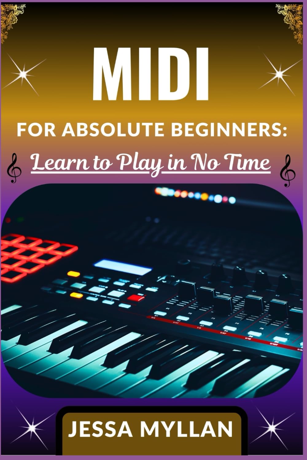 MIDI FOR ABSOLUTE BEGINNERS: LEARN TO PLAY IN NO TIME: A Step-by-Step Guide to Understanding, Creating, and Editing MIDI Music from Scratch