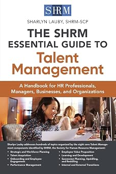 The SHRM Essential Guide to Talent Management A Handbook for HR Professionals, Managers, Businesses, and Organizations